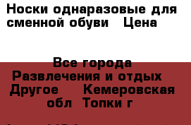 Носки однаразовые для сменной обуви › Цена ­ 1 - Все города Развлечения и отдых » Другое   . Кемеровская обл.,Топки г.